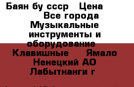 Баян бу ссср › Цена ­ 3 000 - Все города Музыкальные инструменты и оборудование » Клавишные   . Ямало-Ненецкий АО,Лабытнанги г.